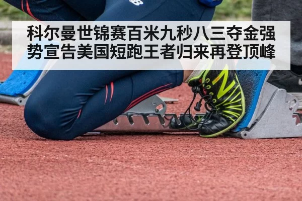 科尔曼世锦赛百米九秒八三夺金强势宣告美国短跑王者归来再登顶峰