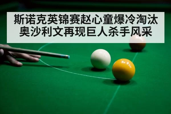 斯诺克英锦赛赵心童爆冷淘汰奥沙利文再现巨人杀手风采