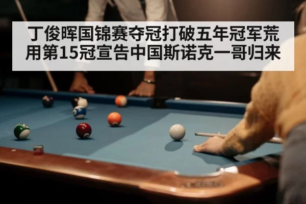 丁俊晖国锦赛夺冠打破五年冠军荒用第15冠宣告中国斯诺克一哥归来